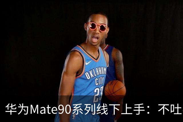 华为Mate90系列线下上手：不吐不快，说说优缺点！