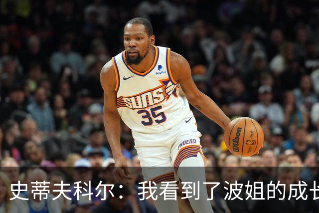 史蒂夫科尔：我看到了波姐的成长，他会为勇士打出一个很棒的赛季