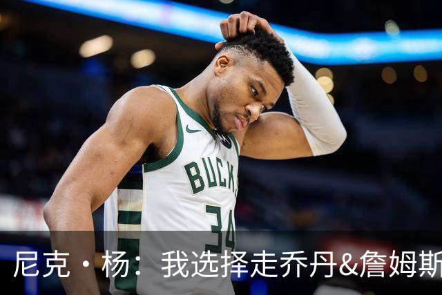 尼克·杨：我选择走乔丹&詹姆斯那条路 先学会怎么成为伟大球员