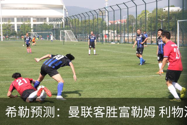希勒预测：曼联客胜富勒姆 利物浦负伯恩茅斯，枪手曼城继续连胜