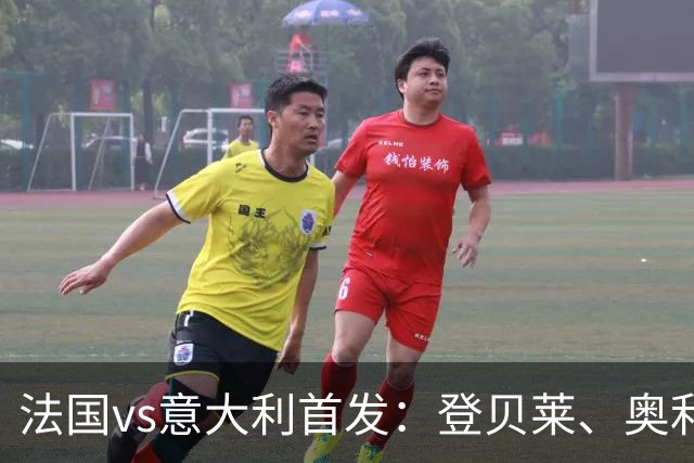 法国vs意大利首发：登贝莱、奥利塞、雅凯先发，托纳利、基恩出战