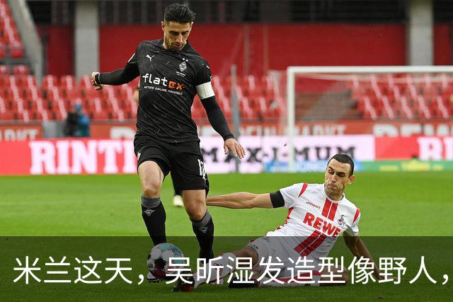 米兰这天，吴昕湿发造型像野人，脸油反光表情尴尬，香肠嘴超抢镜